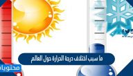 ما سبب اختلاف درجة الحرارة حول العالم