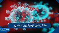 ماذا يعني اوميكرون المتحور الجديد وما هي اهم اعراضه