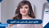 ماهو مرض ياسمين عبد العزيز