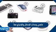 ماهي وحدات الإدخال والإخراج معاً