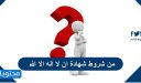 من شروط شهادة ان لا اله الا الله