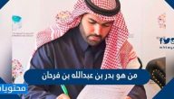 من هو بدر بن عبد الله بن فرحان