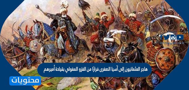 هاجر العثمانيون إلى آسيا الصغرى فرارًا من الغزو المغولي بقيادة أميرهم