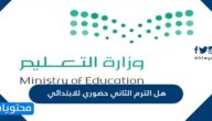 هل الترم الثاني حضوري للابتدائي والروضة أم عن بعد