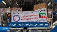 ما أسباب وقف الكويت من تحويل أموال التبرعات إلى لبنان ؟