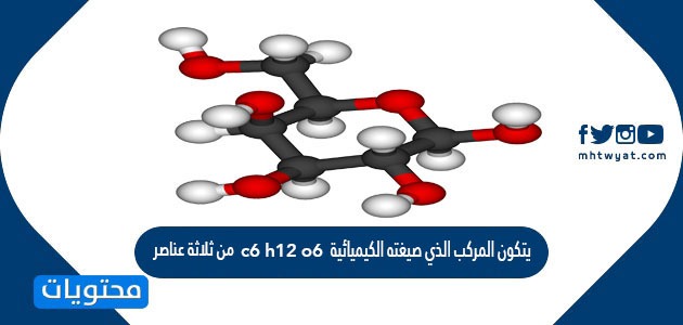 يتكون المركب الذي صيغته الكيميائية c6 h12 o6 من ثلاثة عناصر صح أم خطأ