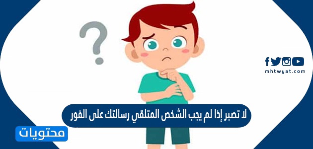 لا تصبر إذا لم يجب الشخص المتلقي رسالتك على الفور