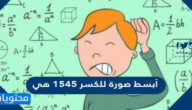أبسط صورة للكسر ١٥٤٥ هي