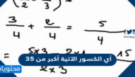 أي الكسور الآتية أكبر من ٣٥