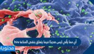 أي مما يأتي ليس صحيحًا فيما يتعلق بنقص المناعة hiv