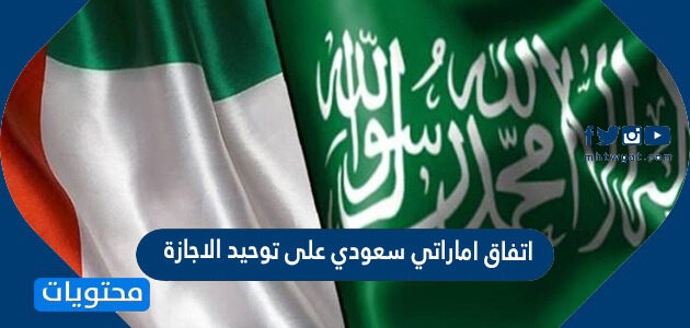 تفاصيل اتفاق اماراتي سعودي على توحيد الاجازة 1443