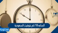 الساعه ١٨ كم بتوقيت السعودية