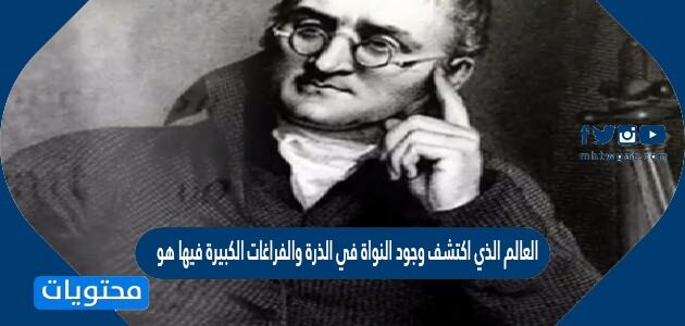 العالم الذي اكتشف وجود النواة في الذرة والفراغات الكبيرة فيها هو