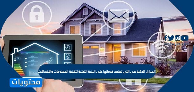 المنازل الذكية هي التي تعتمد خدماتها على البنية التحتية لتقنية المعلومات والاتصالات