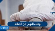 ما هي اوقات النهي عن الصلاة ؟