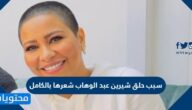 سبب حلق شيرين عبد الوهاب شعرها بالكامل