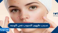 سبب ظهور الحبوب في الوجه