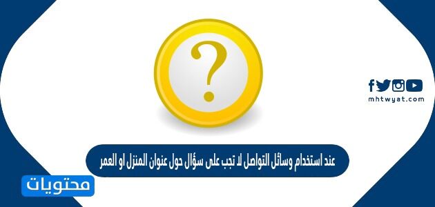 عند استخدام وسائل التواصل لا تجب على سؤال حول عنوان المنزل او العمر