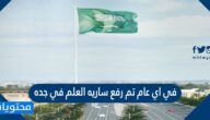 في اي عام تم رفع ساريه العلم في جده