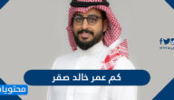 كم عمر خالد صقر