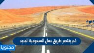 كم يختصر طريق عمان السعودية الجديد