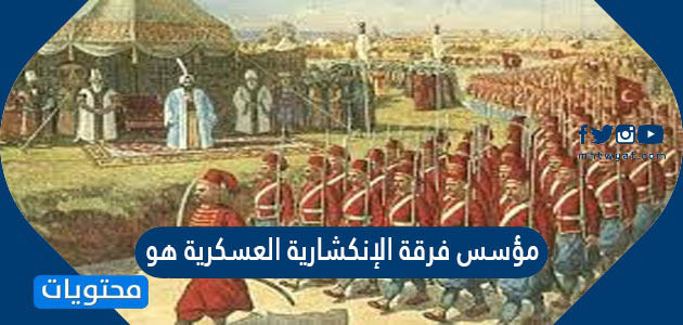 مؤسس فرقة الإنكشارية العسكرية هو