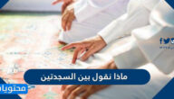 ماذا نقول بين السجدتين