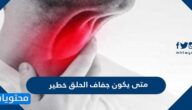متى يكون جفاف الحلق خطير