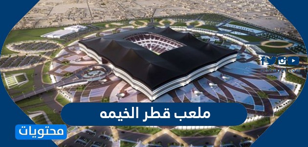 معلومات عن ملعب قطر الخيمه وكم مساحته