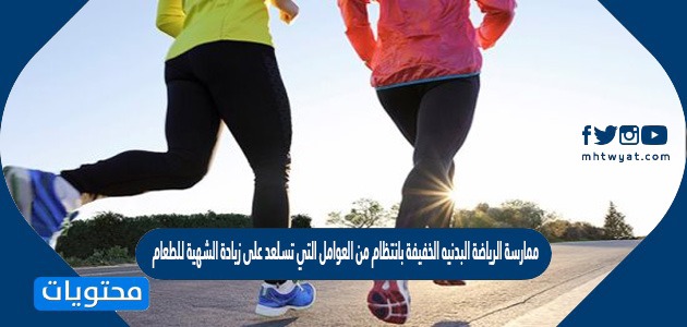 ممارسة الرياضة البدنيه الخفيفة بانتظام من العوامل التي تسلعد على زيادة الشهية للطعام صح أم خطأ