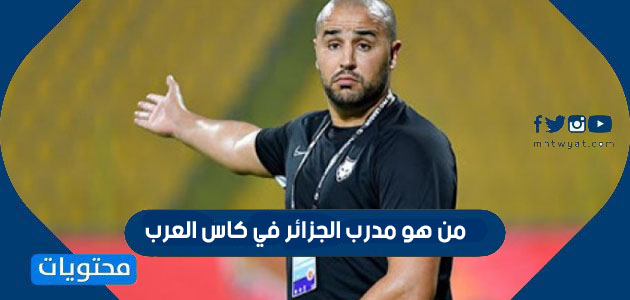 من هو مدرب الجزائر في كاس العرب