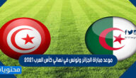 موعد مباراة الجزائر وتونس في نهائي كأس العرب 2021 والقنوات الناقلة