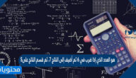 هو العدد الذي إذا ضرب في ٦ ثم أضيف إلى الناتج ٧، ثم قسم الناتج على٥ يكون الناتج ١١ هو