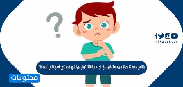 بمبلغ مبيعات عموله يتقاضى اليوميه على اذا 7 سعيد باع يتقاضى سعيد