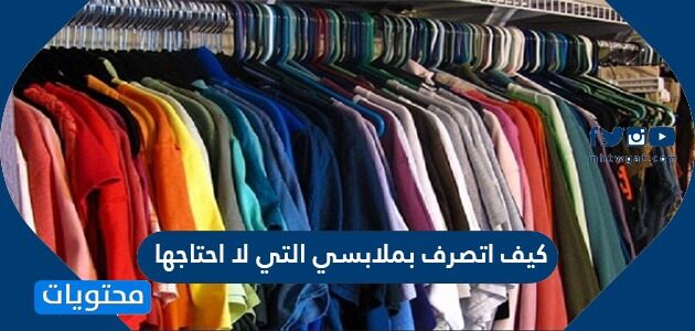 كيف اتصرف بملابسي التي لا احتاجها
