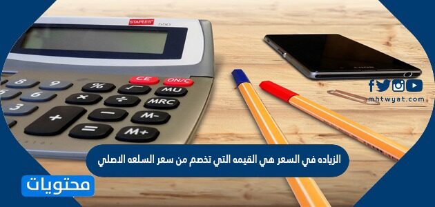 الزياده في السعر هي القيمه التي تخصم من سعر السلعه الاصلي
