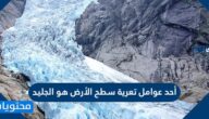 أحد عوامل تعرية سطح الأرض هو الجليد