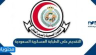 طريقة التقديم على الطبابة العسكرية السعودية 1443/2022