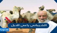 من هو الشيباني راعي الابل واهم المعلومات حوله