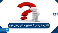القيمة رقم 5 تعتبر متغير من نوع