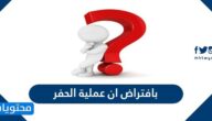 بافتراض ان عملية الحفر
