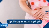 سبب تأخر الدورة أسبوع مع وجود آلامها