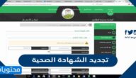 تجديد الشهادة الصحية .. كيف أطلع شهادة صحية بالسعودية بالخطوات أون لاين