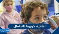 شروط وطريقة تطعيم كورونا للاطفال في السعودية 2022