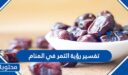 تفسير رؤية التمر في المنام للعزباء والمتزوجة والحامل بالتفاصيل