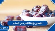 تفسير رؤية التمر في المنام للعزباء والمتزوجة والحامل بالتفاصيل