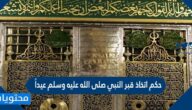 حكم اتخاذ قبر النبي صلى الله عليه وسلم عيداً