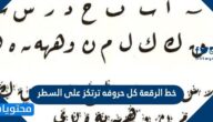 خط الرقعة كل حروفه ترتكز على السطر.