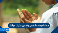 دعاء لابعاد شخص ينغص عليك حياتك