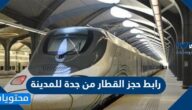 رابط حجز القطار من جدة للمدينة وخطوات شراء التذاكر
